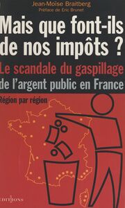 Mais que font-ils de nos impôts ? : le scandale du gaspillage de l'argent public en France
