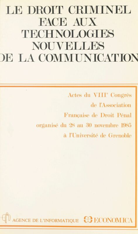 Le droit criminel face aux technologies nouvelles de la communication Actes du VIIIe Congrès de l'Association française de droit pénal, organisé du 28 au 30 novembre 1985 à l'Université de Grenoble