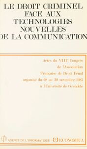Le droit criminel face aux technologies nouvelles de la communication Actes du VIIIe Congrès de l'Association française de droit pénal, organisé du 28 au 30 novembre 1985 à l'Université de Grenoble