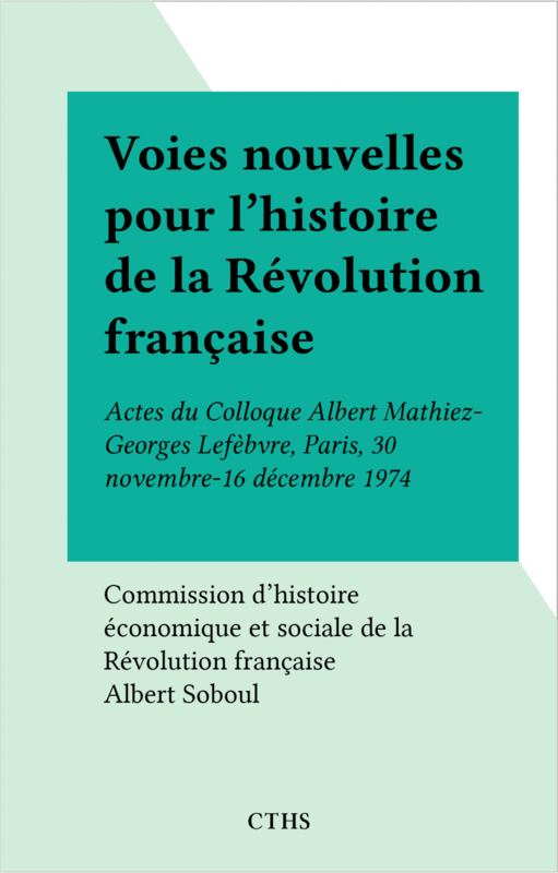 Voies nouvelles pour l'histoire de la Révolution française Actes du Colloque Albert Mathiez-Georges Lefèbvre, Paris, 30 novembre-16 décembre 1974