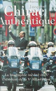 Jacques Chirac authentique : la biographie inédite du Ve Président de la Ve République