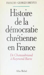 Histoire de la démocratie chrétienne en France : de Chateaubriand à Raymond Barre