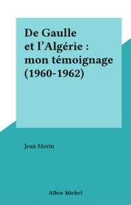 De Gaulle et l'Algérie : mon témoignage (1960-1962)