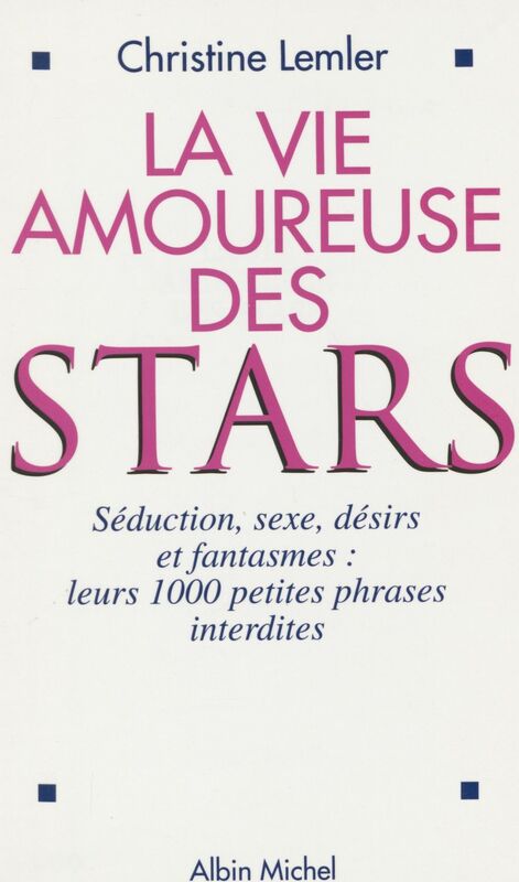 La vie amoureuse des stars : séduction, sexe, désirs et fantasmes Leurs 1000 petites phrases interdites
