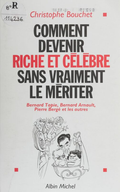 Comment devenir riche et célèbre sans vraiment le mériter : Bernard Tapie, Bernard Arnault, Pierre Bergé et les autres