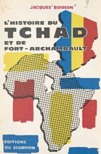 L'histoire du Tchad et de Fort-Archambault Documents, renseignements, commentaires pris, vécus et conçus de 1940 à 1966 par Jacques Boisson, libraire à Fort-Archambault