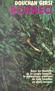 Bornéo Dans les ténèbres de la jungle-femelle, la dramatique aventure de trois hommes en plein inconnu