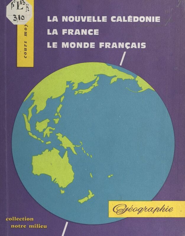 La Nouvelle-Calédonie, la France, le monde entier Géographie à l'usage des cours moyens de la Nouvelle-Calédonie et des Iles Loyauté