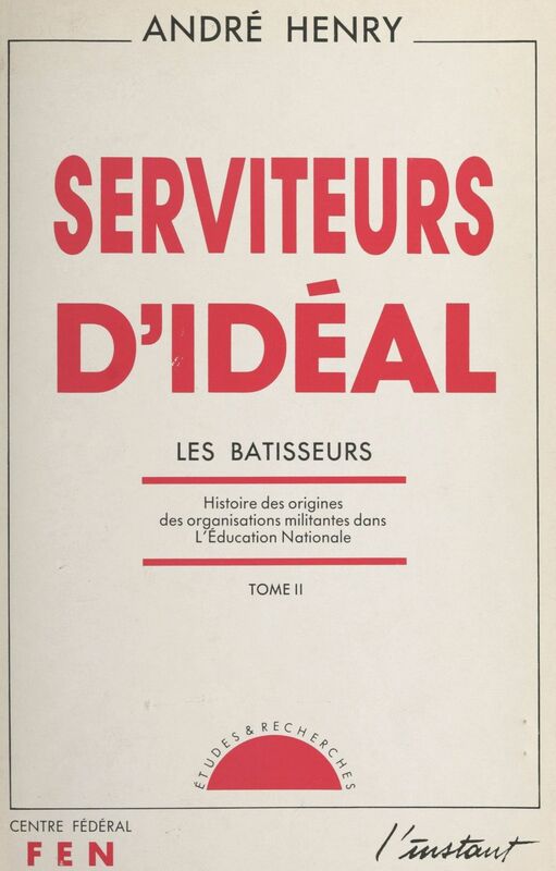 Serviteurs d'idéal (2) Les bâtisseurs. Histoire des origines des organisations militantes dans l'Éducation nationale