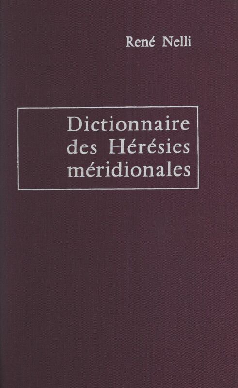 Dictionnaire des hérésies méridionales Et des mouvements hétérodoxes ou indépendants apparus dans le Midi de la France depuis l'établissement du christianisme