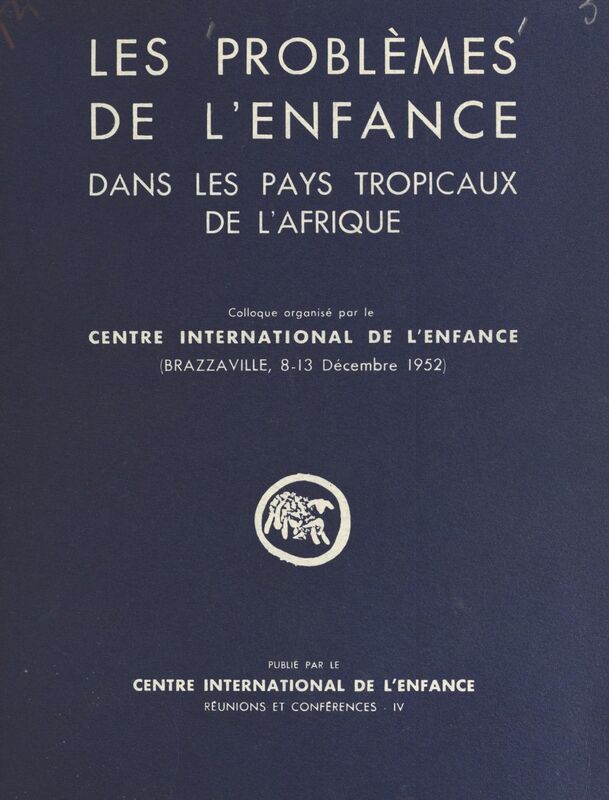 Les problèmes de l'enfance dans les pays tropicaux de l'Afrique Colloque organisé par le Centre international de l'enfance. Brazzaville, 8-13 décembre 1952