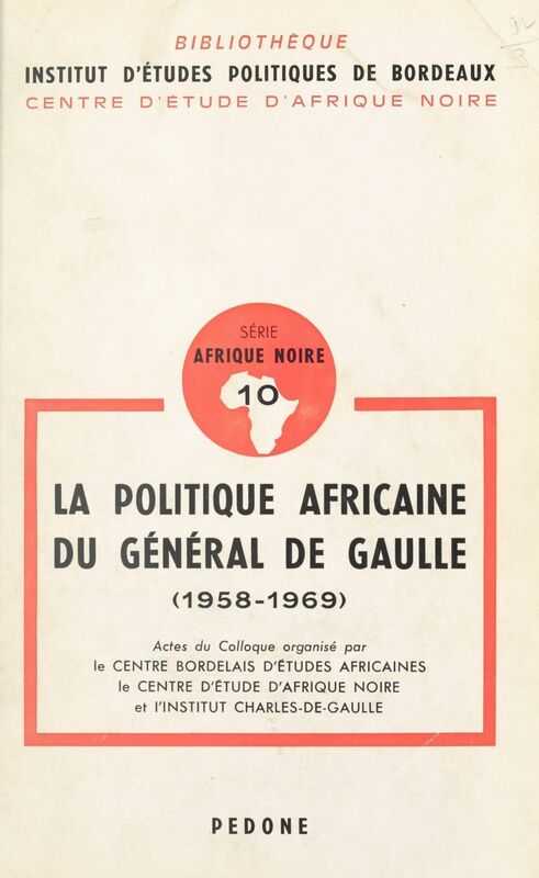 La politique africaine du général de Gaulle 1958-1969 Actes du Colloque organisé par le Centre bordelais d'études africaines, le Centre d'étude d'Afrique noire et l'Institut Charles-de-Gaulle, Bordeaux, 19-20 octobre 1979