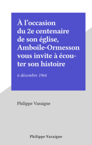 À l'occasion du 2e centenaire de son église, Amboile-Ormesson vous invite à écouter son histoire 6 décembre 1964