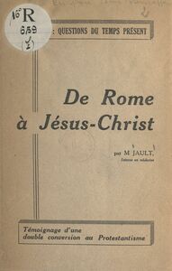 De Rome à Jésus-Christ Témoignage d'une double conversion au protestantisme