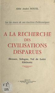 À la recherche des civilisations disparues Beauce, Sologne, Val de Loire, Gâtinais
