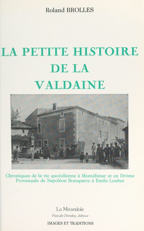 La petite histoire de la Valdaine Chroniques de la vie quotidienne à Montélimar et en Drôme provençale de Napoléon Bonaparte à Emile Loubet