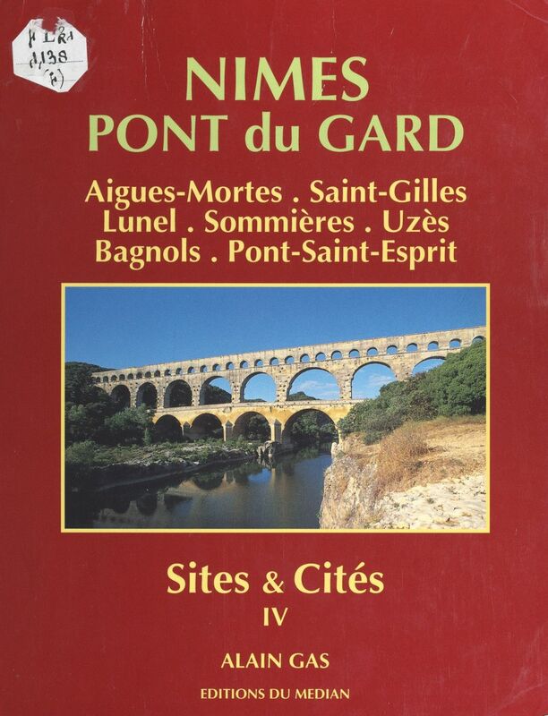 Sites et cités (4) Nîmes, Pont du Gard : Aigues-Mortes, Saint-Gilles, Lunel, Sommières, Uzès, Bagnols, Pont-Saint-Esprit
