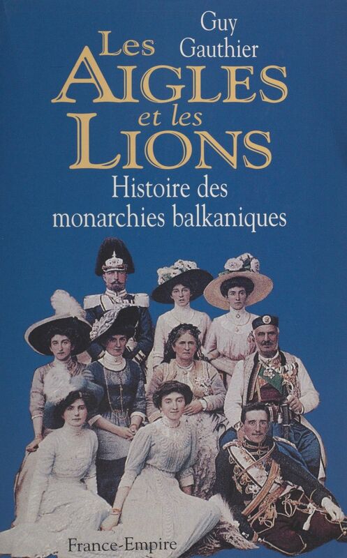 Les aigles et les lions Histoire des monarchies balkaniques de 1817 à 1974