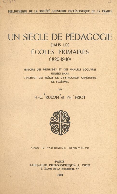 Un siècle de pédagogie dans les écoles primaires (1820-1940) Histoire des méthodes et des manuels scolaires utilisés dans l'Institut des frères de l'instruction chrétienne de Ploërmel