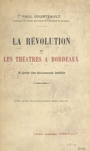 La Révolution et les théâtres à Bordeaux D'après des documents inédits