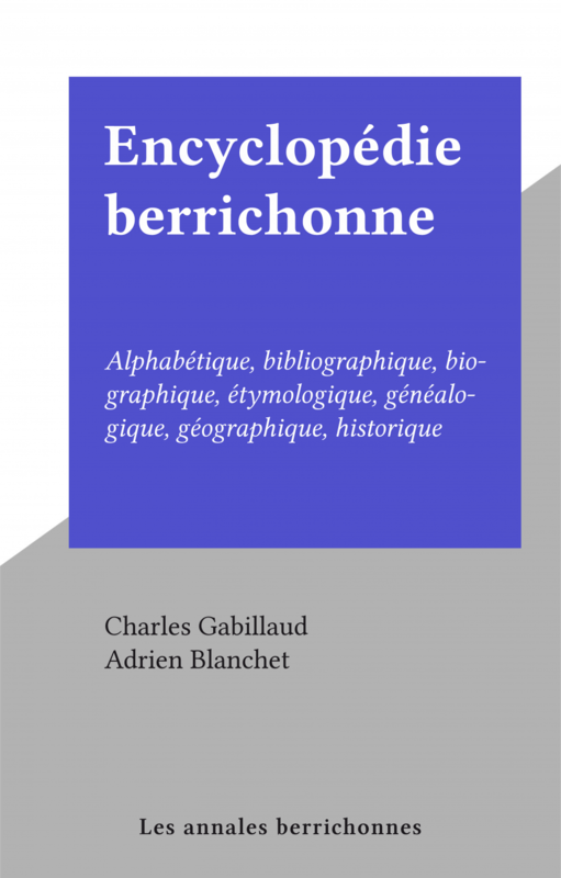 Encyclopédie berrichonne Alphabétique, bibliographique, biographique, étymologique, généalogique, géographique, historique