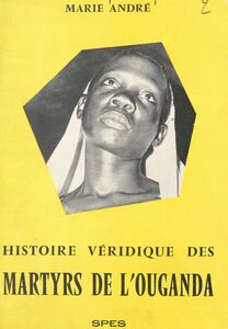 La véridique histoire des martyrs de l'Ouganda
