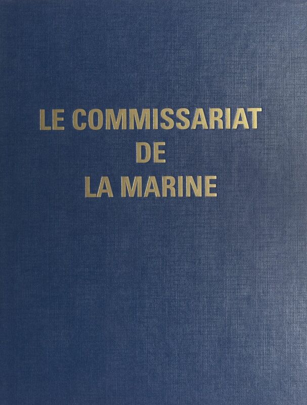 Le Commissariat de la Marine Ce livre est l'œuvre collective des personnels, militaires et civils, du Commissariat de la Marine