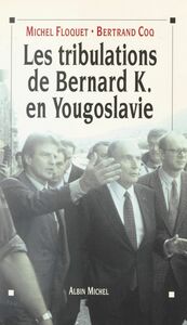 Les tribulations de Bernard K. en Yougoslavie Ou L'imposture humanitaire