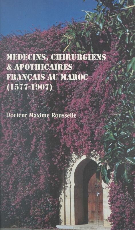 Médecins, chirurgiens & apothicaires français au Maroc, 1577-1907