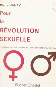 Pour la révolution sexuelle Le besoin sexuel, sa nature, ses satisfactions, son rôle