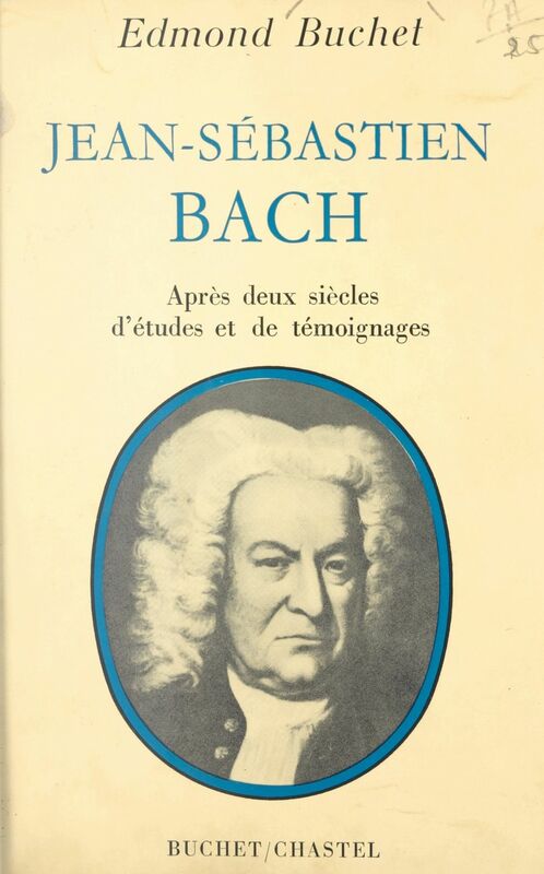 Jean-Sébastien Bach Après deux siècles d'études et de témoignages