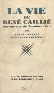 La vie de René Caillié, vainqueur de Tombouctou Avec un portrait et une carte