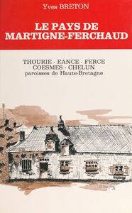 Le Pays de Martigné-Ferchaud Thourie, Hourie, Ferce, Eancé, Coesmes, Chelun. Paroisses de Haute-Bretagne