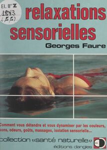 Les relaxations sensorielles Comment vous détendre et vous dynamiser par les couleurs, sens, odeurs, goûts, massages, isolation sensorielle...