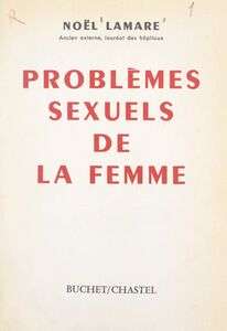 Problèmes sexuels de la femme Sexualité, morale et spiritualité, régulation de la natalité et plaisir amoureux, troubles de la fonction érotique, frigidité, homosexualité