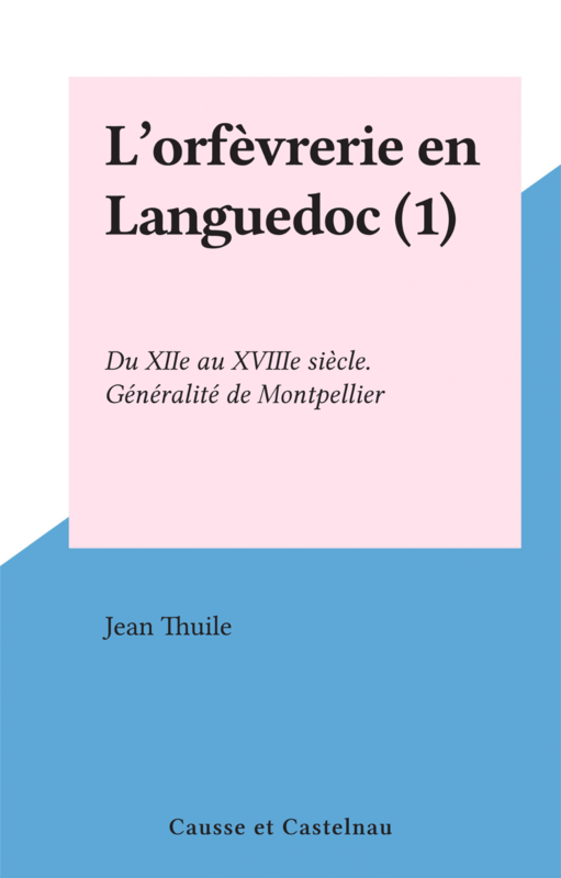L'orfèvrerie en Languedoc (1) Du XIIe au XVIIIe siècle. Généralité de Montpellier