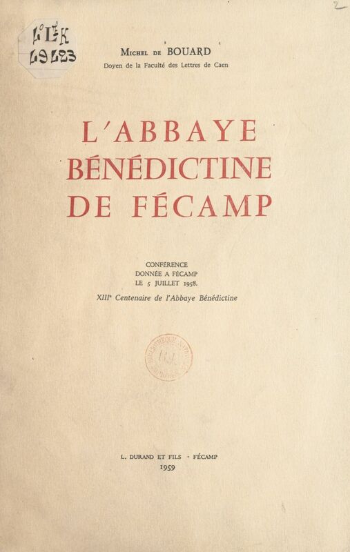 L'abbaye bénédictine de Fécamp Conférence donnée à Fécamp le 5 juillet 1958. XIIIe centenaire de l'abbaye bénédictine