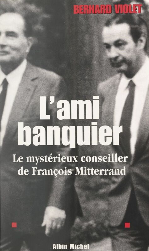 L'ami banquier Le mystérieux conseiller de François Mitterrand