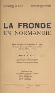 La Fronde en Normandie Thèse présentée pour le Doctorat ès lettres à la faculté des lettres de l'université de Paris le 11 mars 1944, à 14 heures