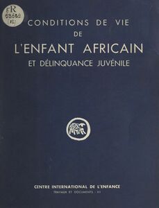Étude des conditions de vie de l'enfant africain en milieu urbain et de leur influence sur la délinquance juvénile Enquête entreprise à Madagascar, au Cameroun et en Côte d'Ivoire de 1954 à 1957 par le Centre international de l'enfance, avec l'aide des services sociaux de la France d'outre-mer
