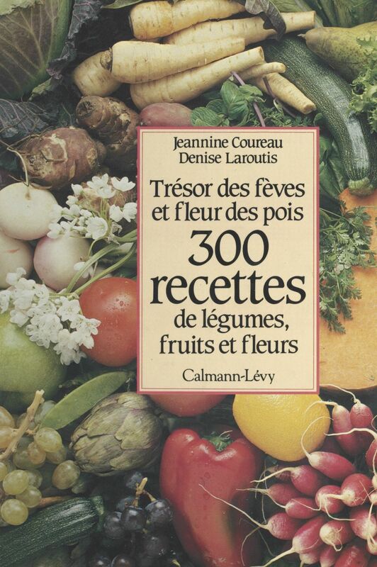 300 recettes de légumes, fruits et fleurs Trésor des fèves et fleur des pois
