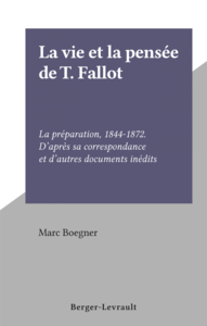 La vie et la pensée de T. Fallot La préparation, 1844-1872. D'après sa correspondance et d'autres documents inédits