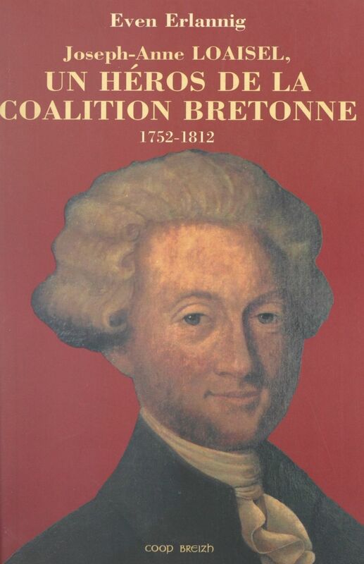 Joseph-Anne Loaisel Un héros de la coalition bretonne, 1752-1812
