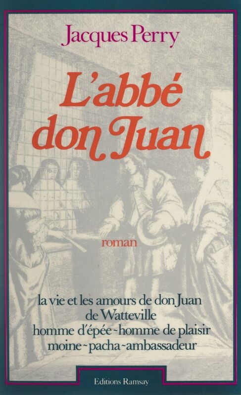 L'abbé don Juan La vie et les amours de don Juan de Watteville, homme d'épée, homme de plaisir, moine pacha, ambassadeur, 1618-1702