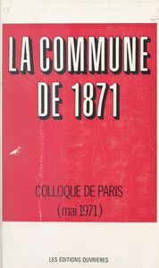 La Commune de 1871 Actes du Colloque universitaire pour la commémoration du centenaire de la Commune de 1871, tenu à Paris, les 21, 22 et 23 mai 1971