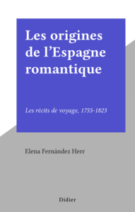 Les origines de l'Espagne romantique Les récits de voyage, 1755-1823