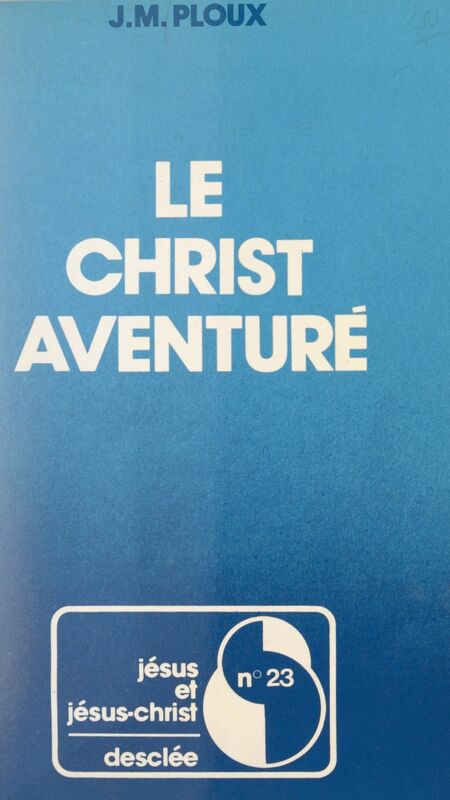 Le Christ aventuré Propositions sur la foi chrétienne à partir d'une expérience de la Mission de France