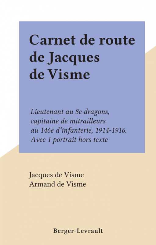 Carnet de route de Jacques de Visme Lieutenant au 8e dragons, capitaine de mitrailleurs au 146e d'infanterie, 1914-1916. Avec 1 portrait hors texte