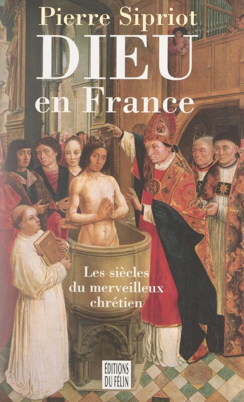 Dieu en France Les siècles du merveilleux chrétien