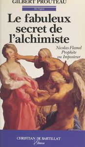Le fabuleux secret de l'alchimiste Nicolas Flamel, prophète ou imposteur